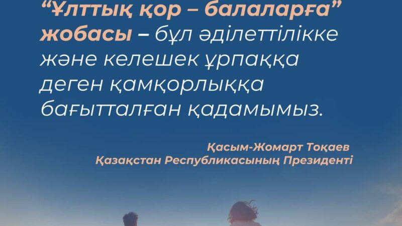 «ҰЛТТЫҚ ҚОР – БАЛАЛАРҒА» БАҒДАРЛАМАСЫ БОЙЫНША ҚАЗАҚСТАНДЫҚ БАЛАЛАРҒА 888 МЛН ДОЛЛАР АУДАРЫЛДЫ